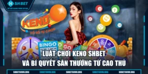 Luật Chơi Keno SHBET Và Bí Quyết Săn Thưởng Từ Cao Thủ