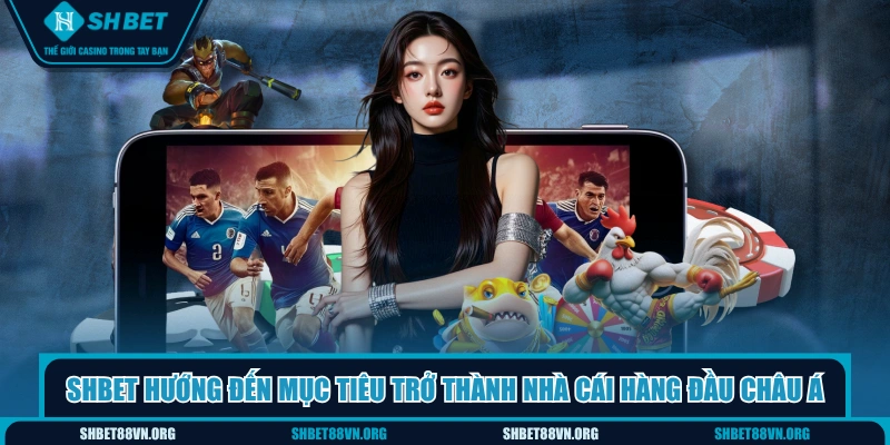 SHBET hướng đến mục tiêu trở thành nhà cái hàng đầu châu Á